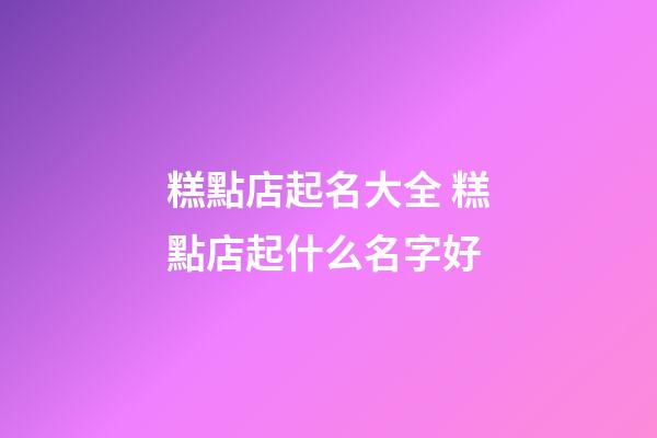 糕點店起名大全 糕點店起什么名字好-第1張-店鋪起名-玄機(jī)派